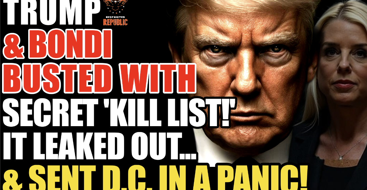 Trump & Bondi BUSTED With Secret ‘Kill List’…It Leaked Out… & Sent D.C In a Panic! 